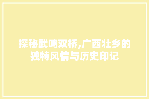 探秘武鸣双桥,广西壮乡的独特风情与历史印记
