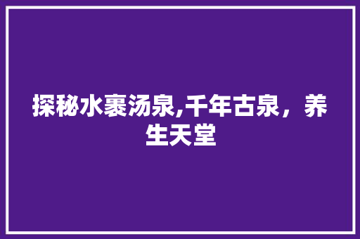 探秘水裹汤泉,千年古泉，养生天堂