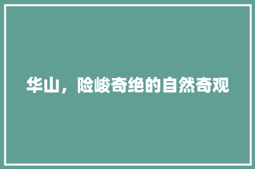 华山，险峻奇绝的自然奇观