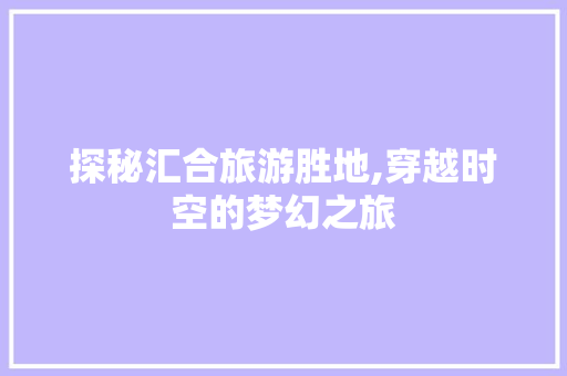 探秘汇合旅游胜地,穿越时空的梦幻之旅