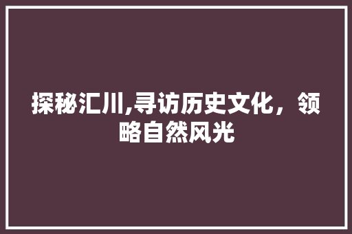 探秘汇川,寻访历史文化，领略自然风光
