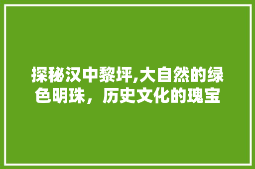 探秘汉中黎坪,大自然的绿色明珠，历史文化的瑰宝