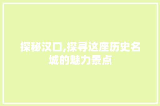 探秘汉口,探寻这座历史名城的魅力景点