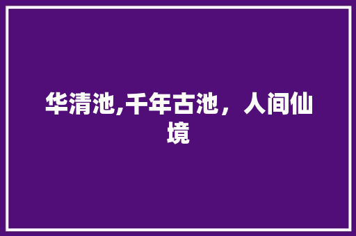 华清池,千年古池，人间仙境  第1张