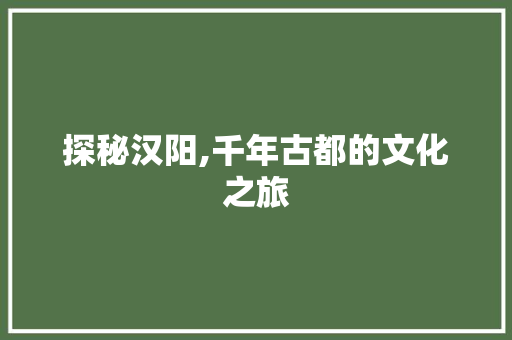 探秘汉阳,千年古都的文化之旅  第1张
