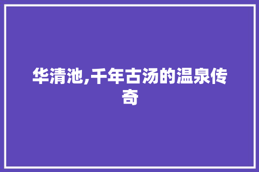 华清池,千年古汤的温泉传奇  第1张