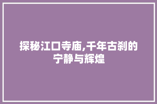 探秘江口寺庙,千年古刹的宁静与辉煌