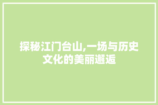 探秘江门台山,一场与历史文化的美丽邂逅