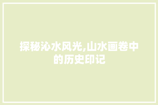 探秘沁水风光,山水画卷中的历史印记