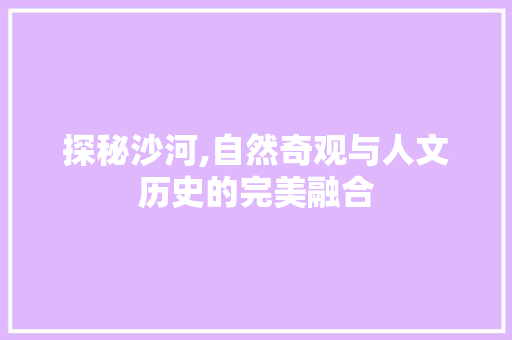 探秘沙河,自然奇观与人文历史的完美融合