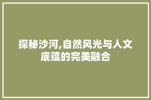 探秘沙河,自然风光与人文底蕴的完美融合