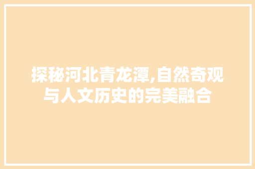 探秘河北青龙潭,自然奇观与人文历史的完美融合
