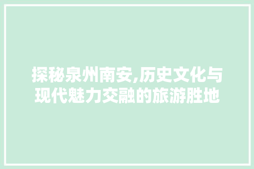 探秘泉州南安,历史文化与现代魅力交融的旅游胜地  第1张
