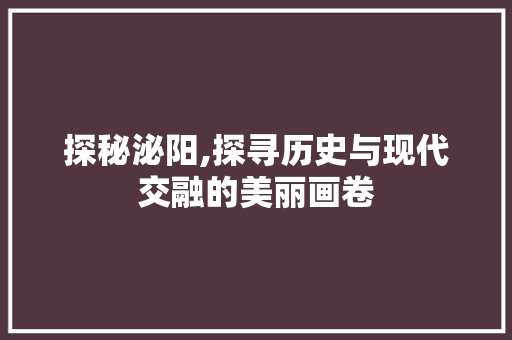 探秘泌阳,探寻历史与现代交融的美丽画卷