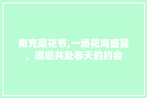 南充菜花节,一场花海盛宴，邀您共赴春天的约会  第1张