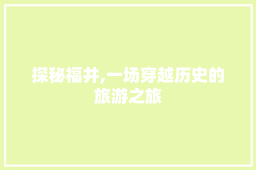 探秘福井,一场穿越历史的旅游之旅