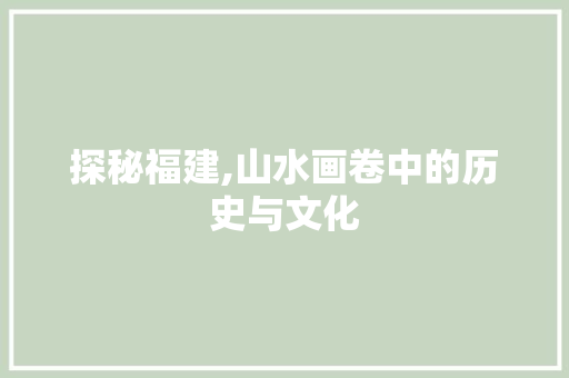 探秘福建,山水画卷中的历史与文化  第1张