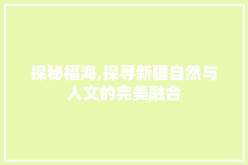 探秘福海,探寻新疆自然与人文的完美融合
