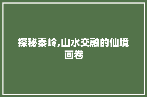 探秘秦岭,山水交融的仙境画卷