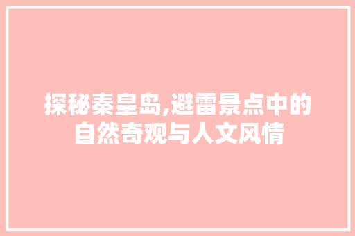 探秘秦皇岛,避雷景点中的自然奇观与人文风情