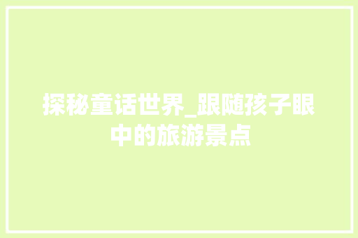 探秘童话世界_跟随孩子眼中的旅游景点  第1张