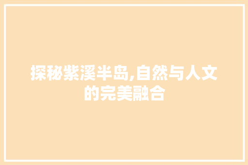 探秘紫溪半岛,自然与人文的完美融合