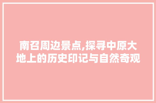 南召周边景点,探寻中原大地上的历史印记与自然奇观  第1张
