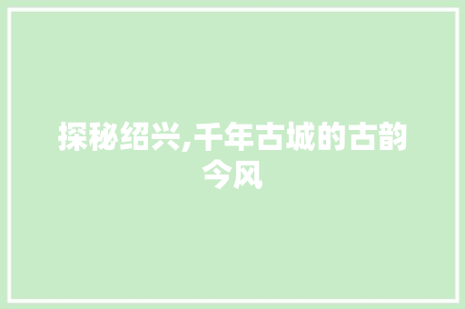 探秘绍兴,千年古城的古韵今风  第1张