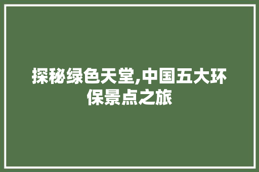 探秘绿色天堂,中国五大环保景点之旅  第1张