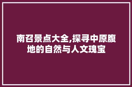 南召景点大全,探寻中原腹地的自然与人文瑰宝