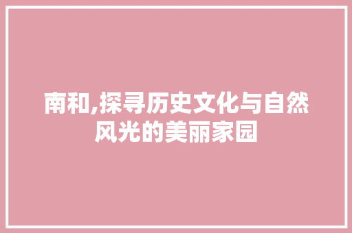 南和,探寻历史文化与自然风光的美丽家园  第1张