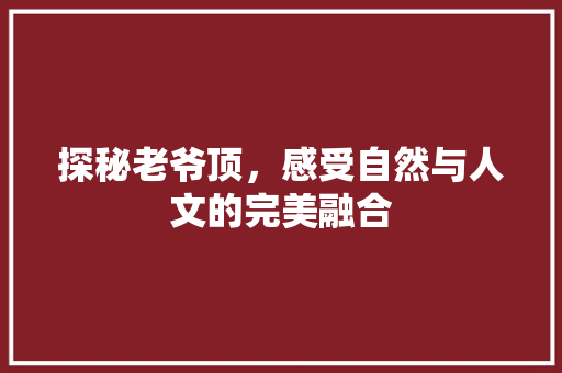 探秘老爷顶，感受自然与人文的完美融合  第1张