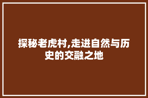 探秘老虎村,走进自然与历史的交融之地  第1张