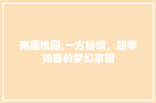 南国桃园,一方秘境，四季如春的梦幻家园
