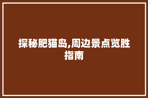 探秘肥猫岛,周边景点览胜指南