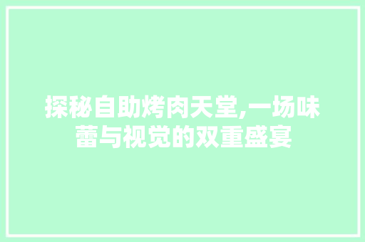 探秘自助烤肉天堂,一场味蕾与视觉的双重盛宴  第1张