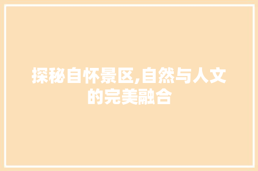 探秘自怀景区,自然与人文的完美融合  第1张