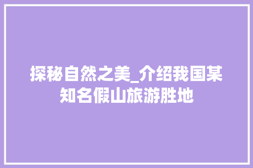 探秘自然之美_介绍我国某知名假山旅游胜地  第1张