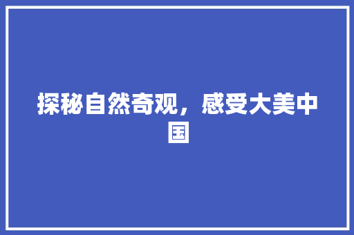 探秘自然奇观，感受大美中国  第1张