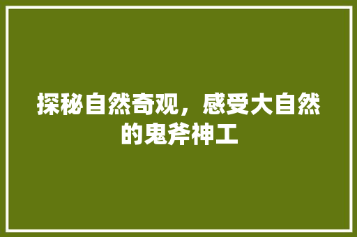 探秘自然奇观，感受大自然的鬼斧神工  第1张