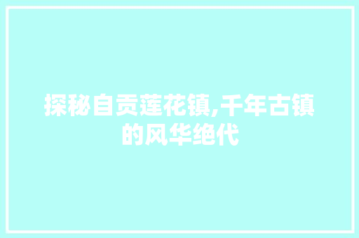 探秘自贡莲花镇,千年古镇的风华绝代