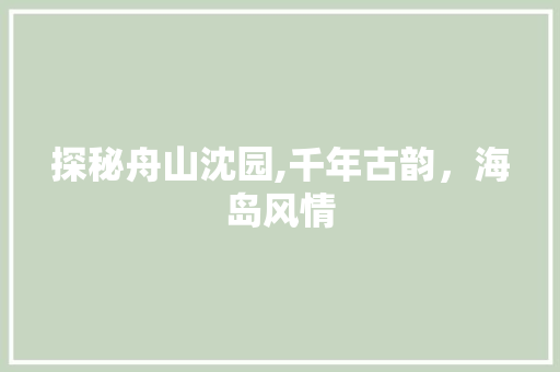 探秘舟山沈园,千年古韵，海岛风情