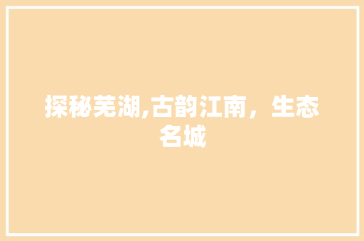 探秘芜湖,古韵江南，生态名城  第1张