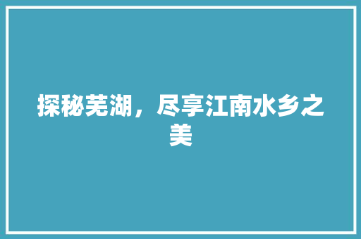 探秘芜湖，尽享江南水乡之美