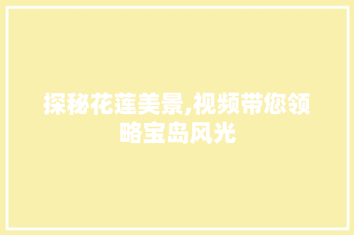 探秘花莲美景,视频带您领略宝岛风光