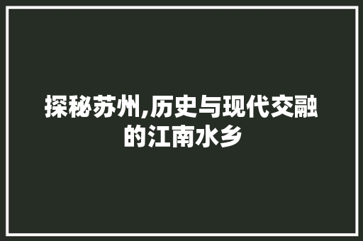 探秘苏州,历史与现代交融的江南水乡