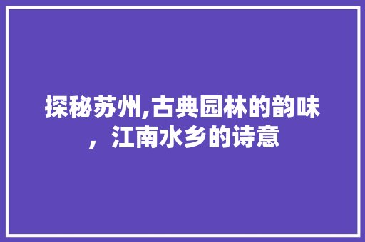 探秘苏州,古典园林的韵味，江南水乡的诗意  第1张