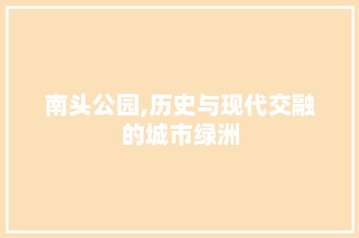南头公园,历史与现代交融的城市绿洲