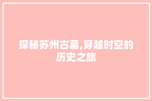 探秘苏州古墓,穿越时空的历史之旅