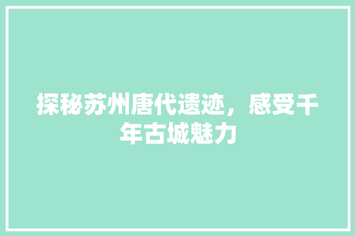 探秘苏州唐代遗迹，感受千年古城魅力